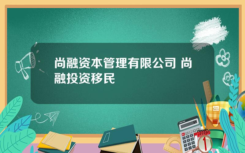 尚融资本管理有限公司 尚融投资移民